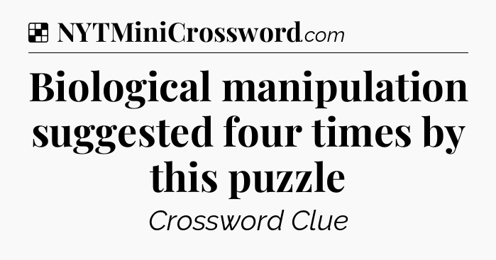 Solution: Biological manipulation suggested four times by this puzzle - NYT Crossword