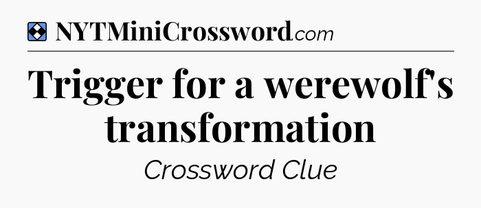 Solution: Trigger for a werewolf's transformation - NYT Mini Crossword