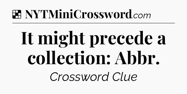 Solution: It might precede a collection: Abbr - NYT Crossword