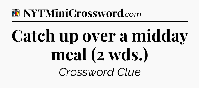 Catch up over a midday meal (2 wds.) Crossword Clue