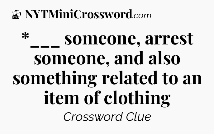 *___ someone, arrest someone, and also something related to an item of clothing - Daily Themed Classic Crossword