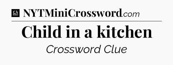 Child in a kitchen - LA Times Crossword