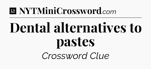 Dental alternatives to pastes - LA Times Crossword