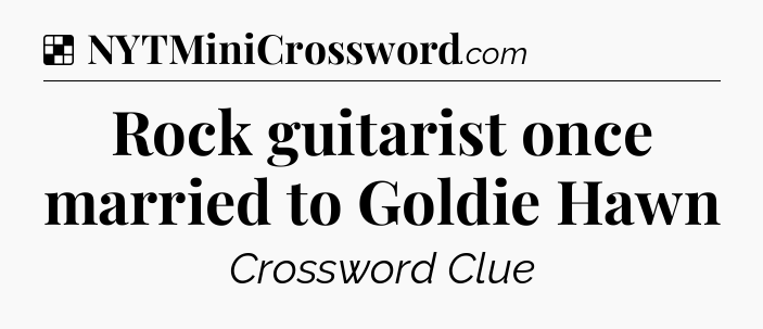 Solution: Rock guitarist once married to Goldie Hawn - NYT Crossword