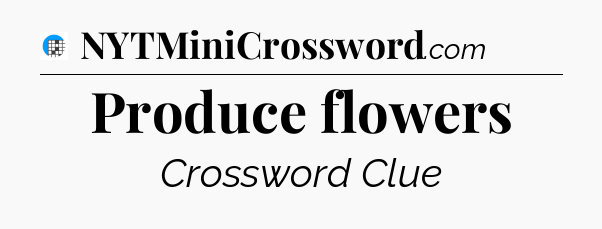 Produce flowers Crossword Clue