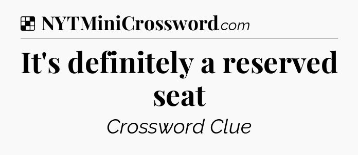 Solution: It's definitely a reserved seat - NYT Crossword