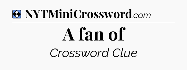 Solution: A fan of - NYT Mini Crossword