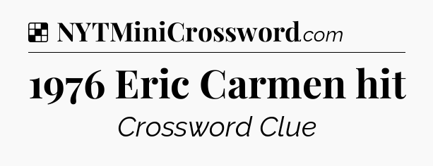 Solution: 1976 Eric Carmen hit - NYT Crossword