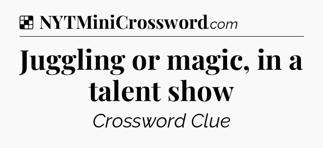 Solution: Juggling or magic, in a talent show - NYT Crossword