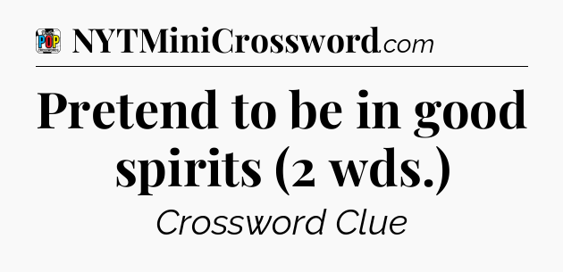 Pretend to be in good spirits (2 wds.) Crossword Clue
