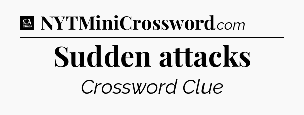 Sudden attacks - LA Times Crossword