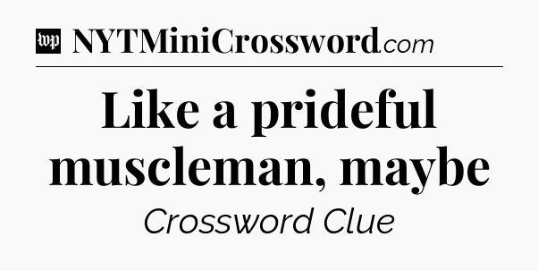 Like a prideful muscleman, maybe Crossword Clue