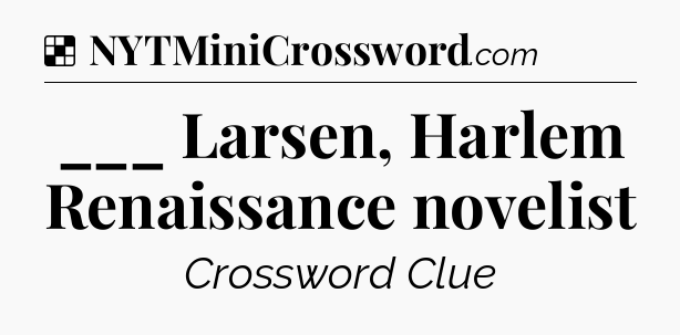 Solution: ___ Larsen, Harlem Renaissance novelist - NYT Crossword