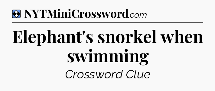 Solution: Elephant's snorkel when swimming - NYT Mini Crossword