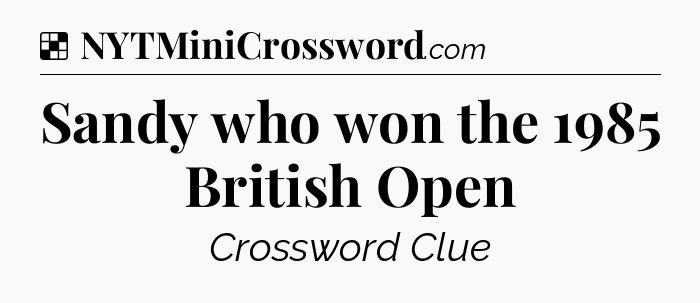 Solution: Sandy who won the 1985 British Open - NYT Crossword