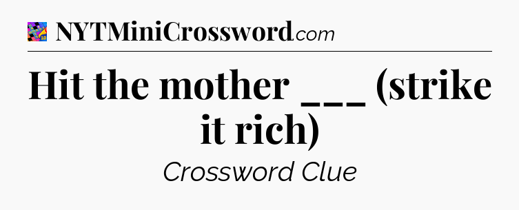Hit the mother ___ (strike it rich) Crossword Clue