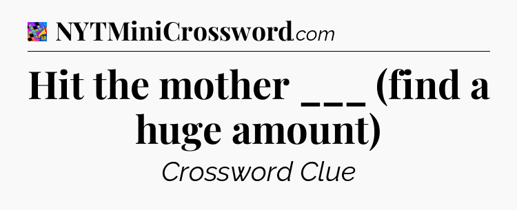 Hit the mother ___ (find a huge amount) Crossword Clue