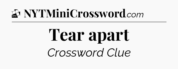 Tear apart - Daily Themed Mini Crossword