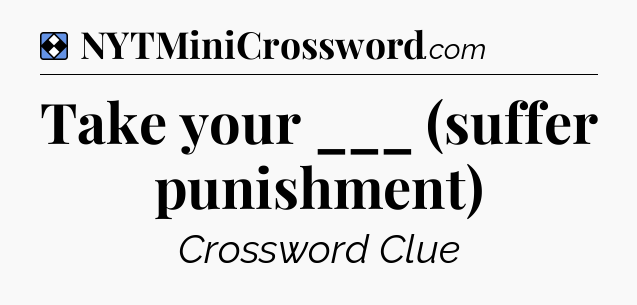 Solution: Take your ___ (suffer punishment) - NYT Mini Crossword