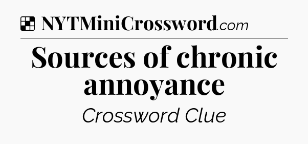 Solution: Sources of chronic annoyance - NYT Crossword
