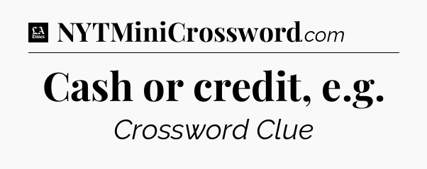 Cash or credit, e.g - LA Times Crossword
