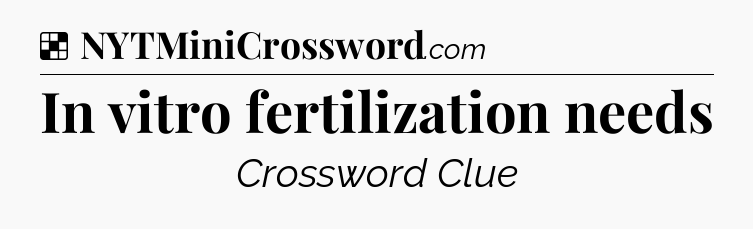 Solution: In vitro fertilization needs - NYT Crossword