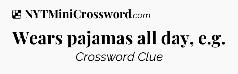 Solution: Wears pajamas all day, e.g - NYT Crossword