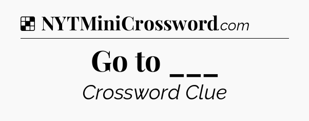 Solution: Go to ___ - NYT Crossword