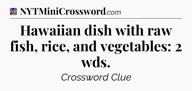 Hawaiian dish with raw fish, rice, and vegetables: 2 wds Crossword Clue