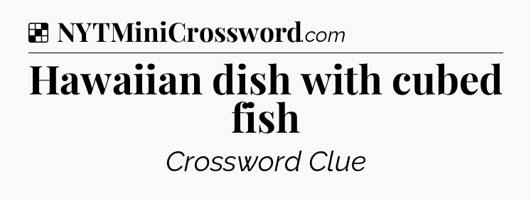 Solution: Hawaiian dish with cubed fish - NYT Crossword