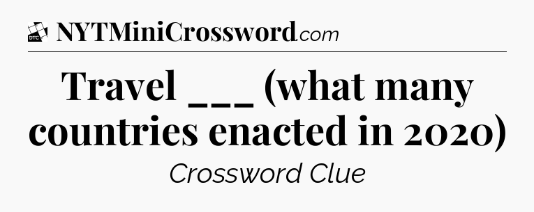 Travel ___ (what many countries enacted in 2020) - Daily Themed Classic Crossword