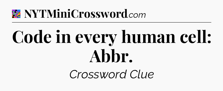 Code in every human cell: Abbr Crossword Clue