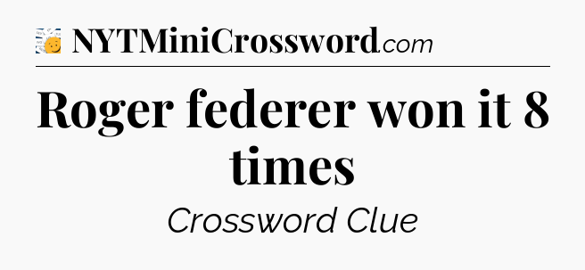 Roger federer won it 8 times - 7 Little Words