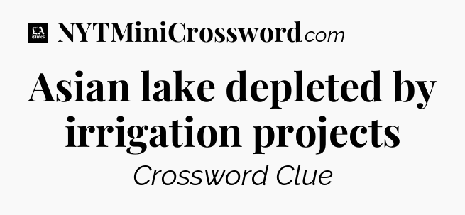 Asian lake depleted by irrigation projects - LA Times Crossword