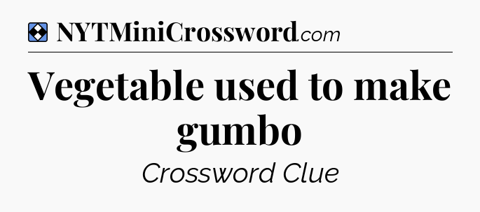 Solution: Vegetable used to make gumbo - NYT Mini Crossword