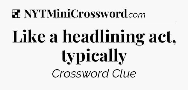 Solution: Like a headlining act, typically - NYT Crossword