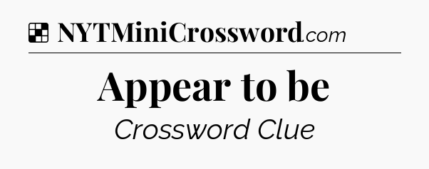 Solution: Appear to be - NYT Crossword