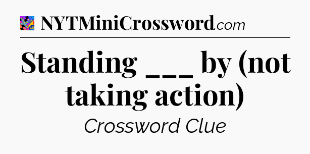 Standing ___ by (not taking action) Crossword Clue