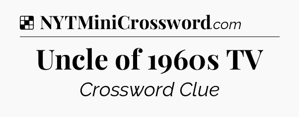 Solution: Uncle of 1960s TV - NYT Crossword