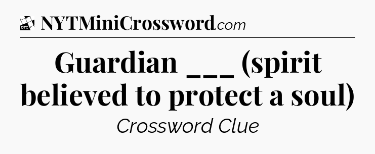 Guardian ___ (spirit believed to protect a soul) - Daily Themed Classic Crossword