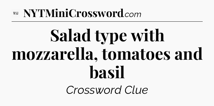 Salad type with mozzarella, tomatoes and basil - WSJ Crossword