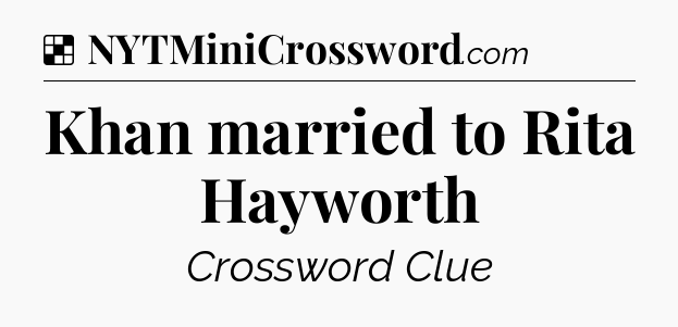 Solution: Khan married to Rita Hayworth - NYT Crossword