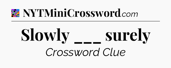 Slowly ___ surely Crossword Clue