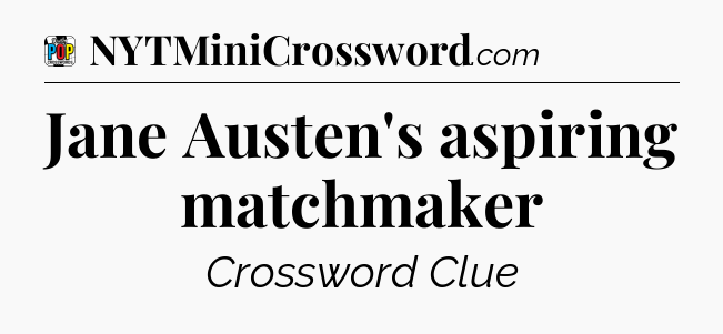 Jane Austen's aspiring matchmaker Crossword Clue