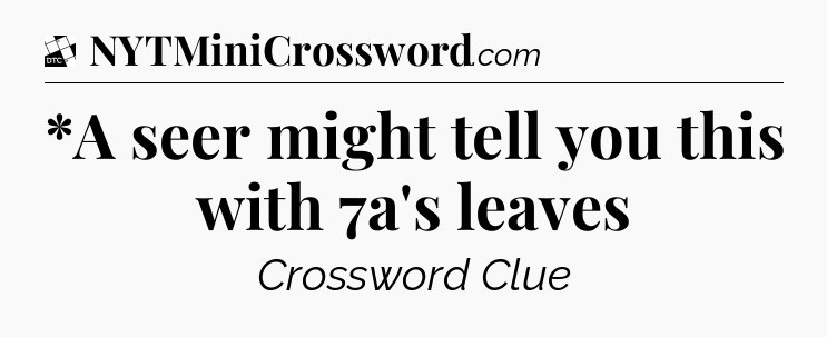 *A seer might tell you this with 7a's leaves - Daily Themed Classic Crossword