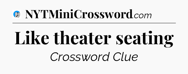 Like theater seating Crossword Clue