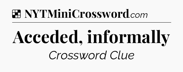 Solution: Acceded, informally - NYT Crossword
