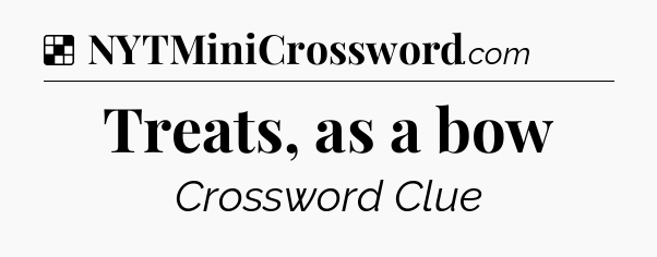 Solution: Treats, as a bow - NYT Crossword