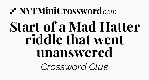 Solution: Start of a Mad Hatter riddle that went unanswered - NYT Crossword
