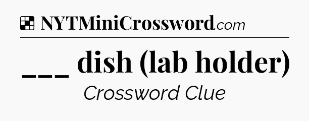 Solution: ___ dish (lab holder) - NYT Crossword